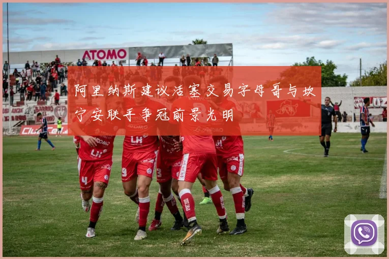 阿里纳斯建议活塞交易字母哥与坎宁安联手争冠前景光明