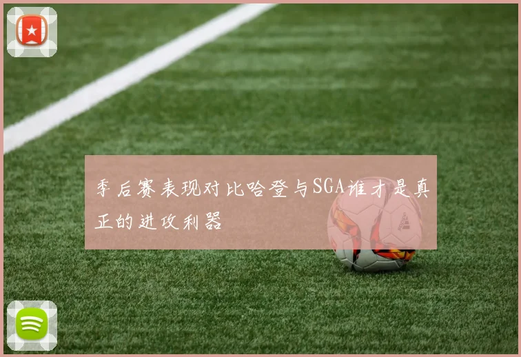 季后赛表现对比哈登与SGA谁才是真正的进攻利器