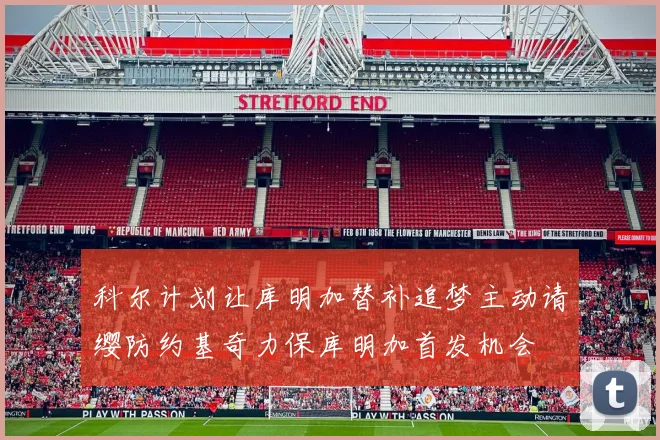科尔计划让库明加替补追梦主动请缨防约基奇力保库明加首发机会