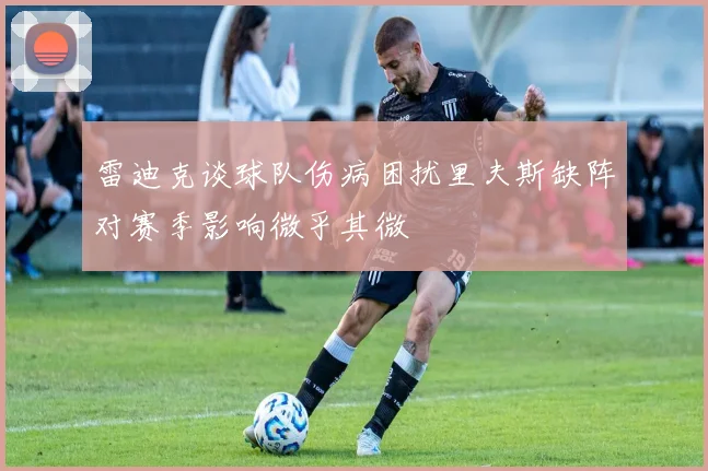雷迪克谈球队伤病困扰里夫斯缺阵对赛季影响微乎其微