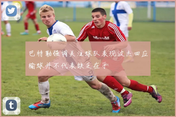 巴特勒强调关注球队表现波杰回应输球并不代表缺乏在乎