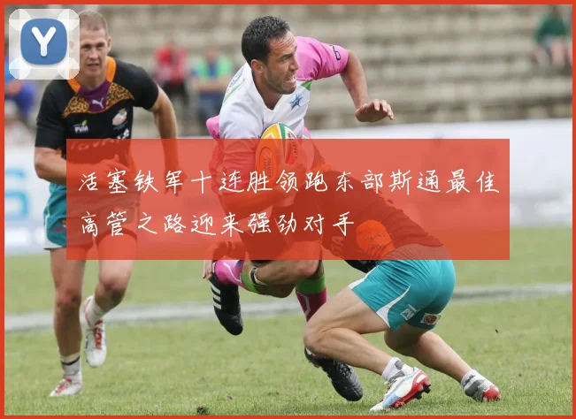活塞铁军十连胜领跑东部斯通最佳高管之路迎来强劲对手