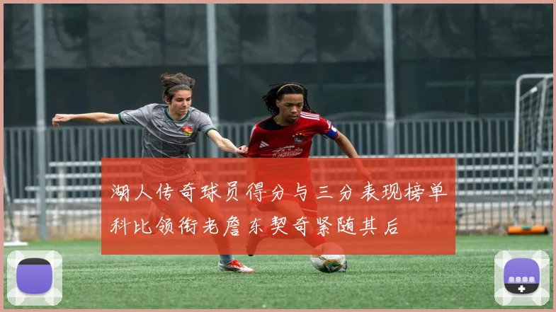 湖人传奇球员得分与三分表现榜单科比领衔老詹东契奇紧随其后